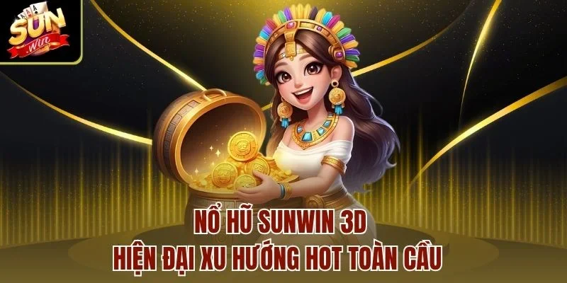 Nổ hũ Sunwin 3D hiện đại xu hướng hot toàn cầu