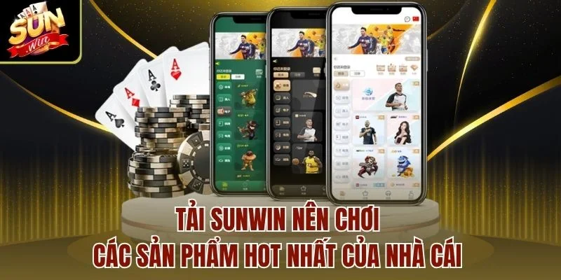 Tải Sunwin nên chơi các sản phẩm hot nhất của nhà cái 